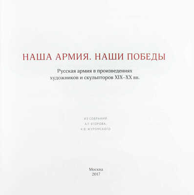 Наша армия. Наши победы. Русская армия в произведениях художников и скульпторов XIX—XX вв. Из собраний А.Г. Егорова, К.В. Журомского / Авторы-составители: А.А. Погодина, В.С. Погодин, К.В. Журомский. М.: Изд-во Школы акварели Сергея Андрияки, 2017.